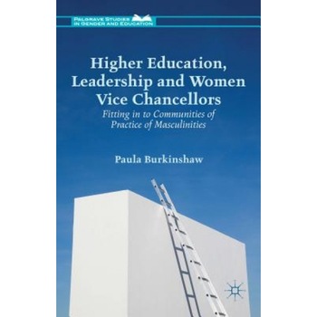 Higher Education, Leadership and Women Vice Chancellors: Fitting in to Communities of Practice of Masculinities, Paula Burkinshaw (Author) Higher Education, Leadership and Women Vice Chancellors: Fitting in to Communities of Practice of Masculinities, Paula Burkinshaw (Author)