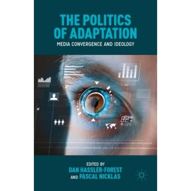 The Politics of Adaptation: Media Convergence and Ideology, Dan Hassler-Forest (Editor)