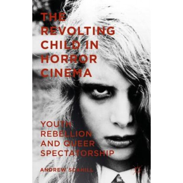 The Revolting Child in Horror Cinema: Youth Rebellion and Queer Spectatorship, Andrew Scahill (Author)