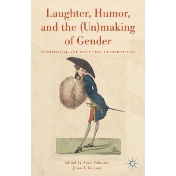 Laughter, Humor, and the (Un)Making of Gender: Historical and Cultural Perspectives, Anna Foka (Editor)