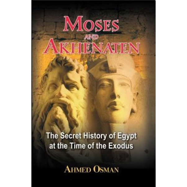 Moses and Akhenaten: The Secret History of Egypt at the Time of the Exodus - AHMED OSMAN