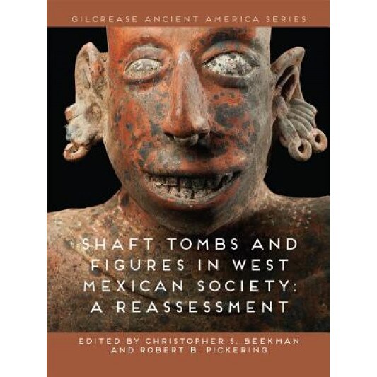 Shaft Tombs and Figures in West Mexican Society: A Reassessment, Christopher S. Beekman (Editor)