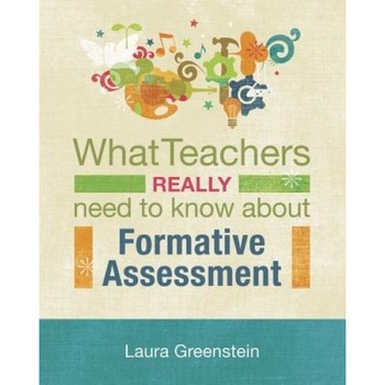 What Teachers Really Need to Know about Formative Assessment, Laura Greenstein What Teachers Really Need to Know about Formative Assessment, Laura Greenstein