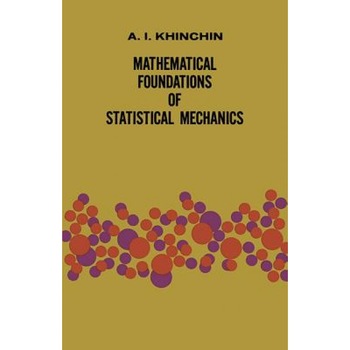 Mathematical Foundations of Statistical Mechanics, Alexander I. Khinchin Mathematical Foundations of Statistical Mechanics, Alexander I. Khinchin