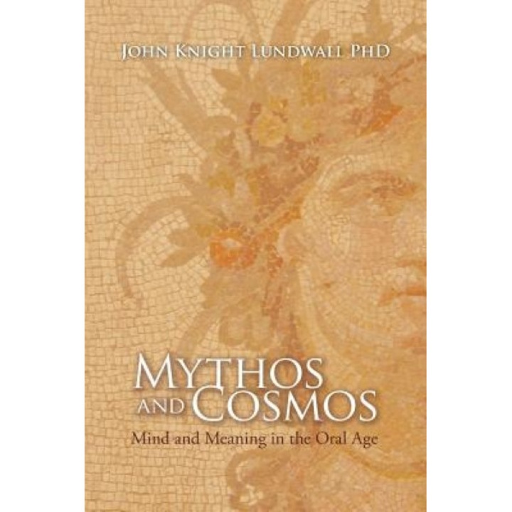Mythos and Cosmos: Mind and Meaning in the Oral Age, John Knight Lundwall Phd (Author)