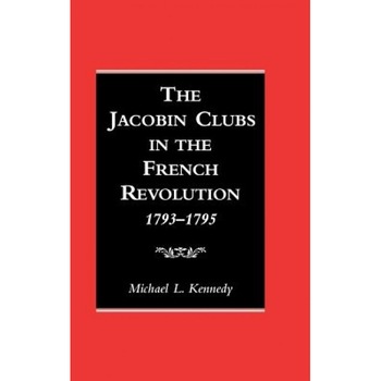 The Jacobin Clubs in the French Revolution: 1793-1795, Michael L. Kennedy (Author) The Jacobin Clubs in the French Revolution: 1793-1795, Michael L. Kennedy (Author)