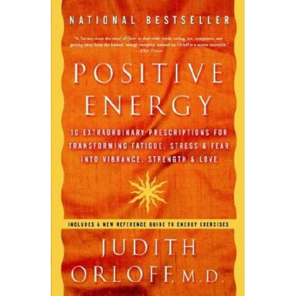 Positive Energy: 10 Extraordinary Prescriptions for Transforming Fatigue, Stress, and Fear Into Vibrance, Strength, and Love, Judith Orloff