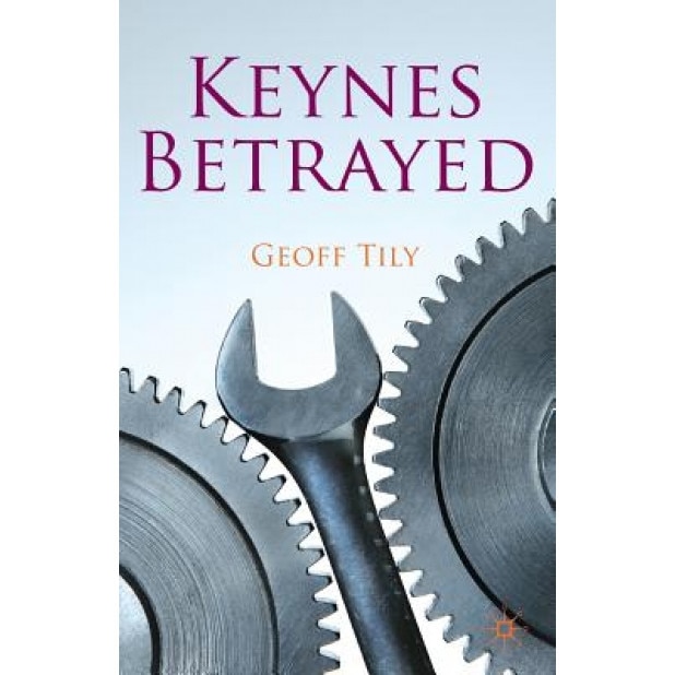 Keynes Betrayed: The General Theory, the Rate of Interest and 'Keynesian' Economics - Geoff Tily (Author)