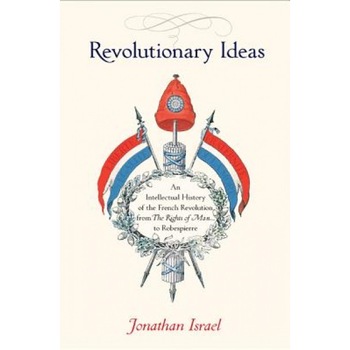 Revolutionary Ideas: An Intellectual History of the French Revolution from the Rights of Man to Robespierre, Jonathan Israel (Author) Revolutionary Ideas: An Intellectual History of the French Revolution from the Rights of Man to Robespierre, Jonathan Israel (Author)