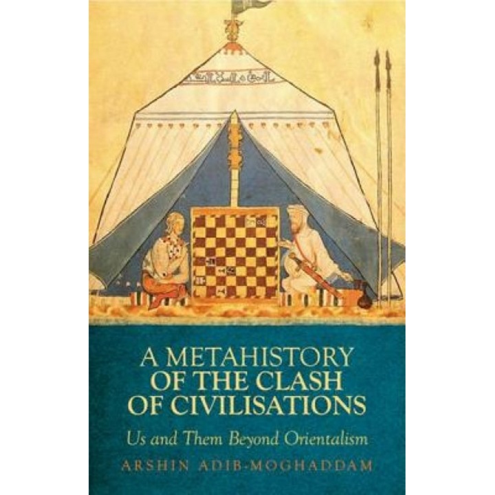A Metahistory of the Clash of Civilisations: Us and Them Beyond Orientalism, Arshin Adib-Moghaddam (Author)