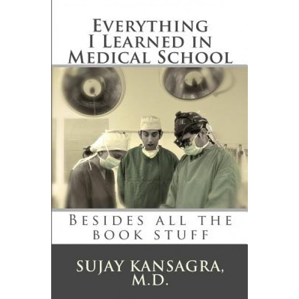 Everything I Learned in Medical School, Sujay M. Kansagra MD (Author)