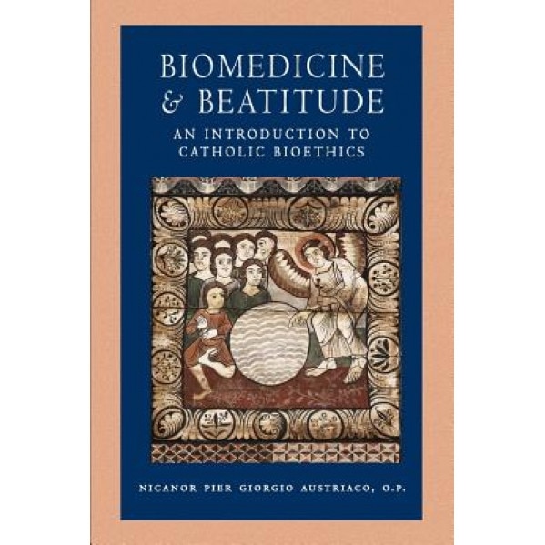 Biomedicine and Beatitude: An Introduction to Catholic Bioethics, Nicanor Pier Giorgio Austriaco (Author)