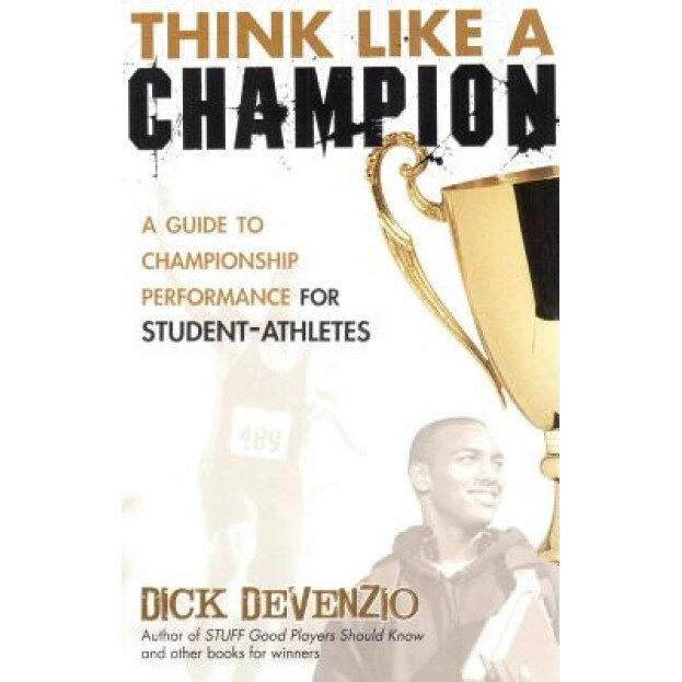 Think Like a Champion: A Guide to Championship Performance for Student-Athletes, Dick DeVenzio (Author)