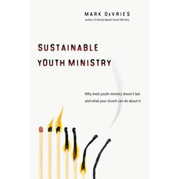 Sustainable Youth Ministry: Why Most Youth Ministry Doesn't Last and What Your Church Can Do about It, Mark Devries