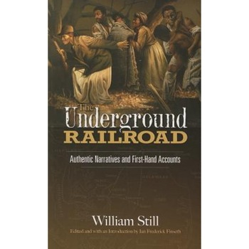 The Underground Railroad: Authentic Narratives and First-Hand Accounts, William Still The Underground Railroad: Authentic Narratives and First-Hand Accounts, William Still