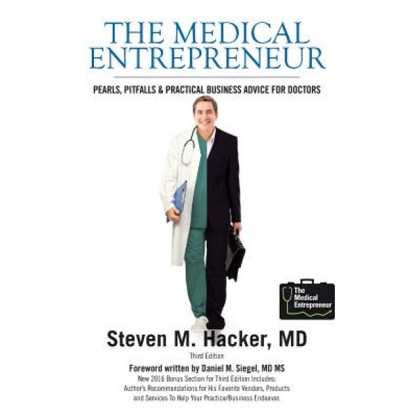 The Medical Entrepreneur: Pearls, Pitfalls and Practical Business Advice for Doctors (2nd Edition), Steven M. Hacker MD (Author)