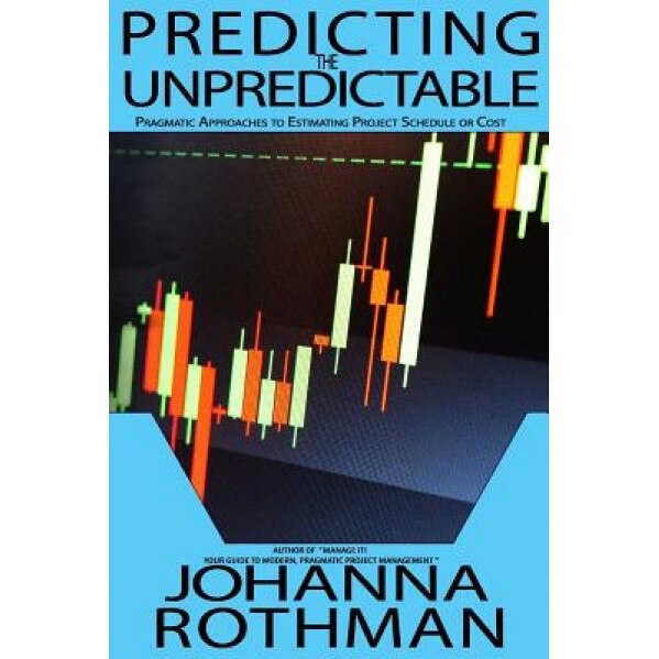 Predicting the Unpredictable: Pragmatic Approaches to Estimating Cost or Schedule, Johanna Rothman (Author)