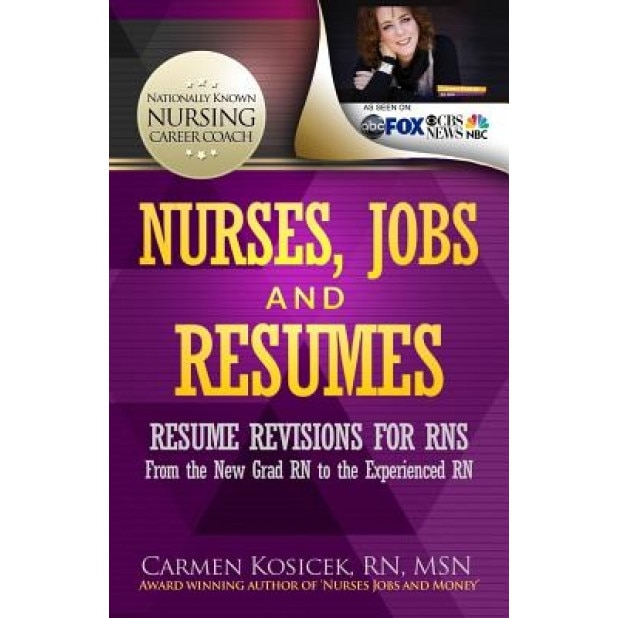 Nurses, Jobs and Resumes: Resume Revisions for Rns from the New Grad RN to the Experienced RN - Carmen Kosicek Rn Msn (Author)