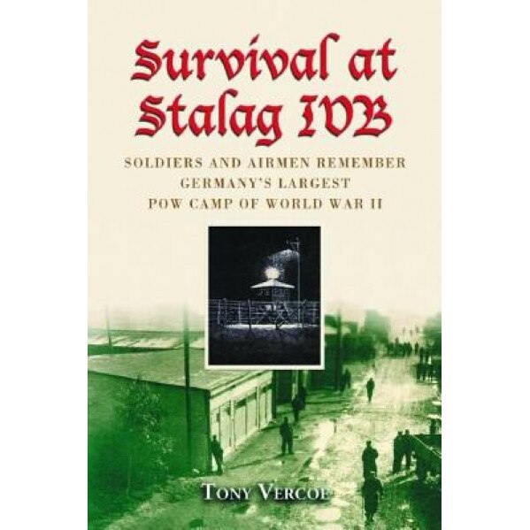 Survival at Stalag IVB: Soldiers and Airmen Remember Germany's Largest POW Camp of World War II, Tony Vercoe (Author)