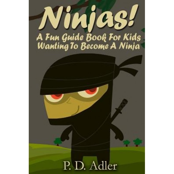 Ninjas! a Fun Guide Book for Kids Wanting to Become a Ninja, P. D. Adler (Author)