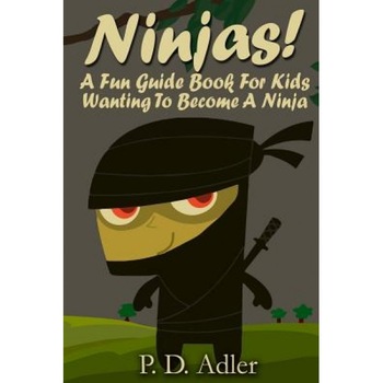 Ninjas! a Fun Guide Book for Kids Wanting to Become a Ninja, P. D. Adler (Author) Ninjas! a Fun Guide Book for Kids Wanting to Become a Ninja, P. D. Adler (Author)
