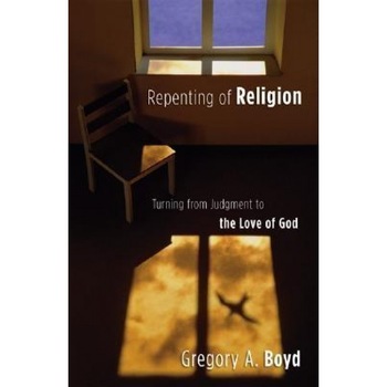 Repenting of Religion: Turning from Judgment to the Love of God, Gregory A. Boyd Repenting of Religion: Turning from Judgment to the Love of God, Gregory A. Boyd