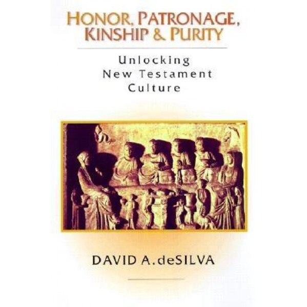 Honor, Patronage, Kinship & Purity: Unlocking New Testament Culture, David A. deSilva