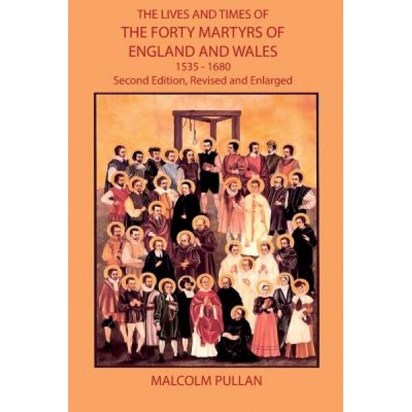 The Lives and Times of the Forty Martyrs of England and Wales 1535-1680 - Second Edition, Revised and Enlarged, Malcolm Pullan (Author)
