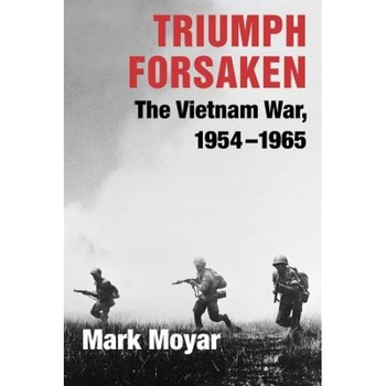 Triumph Forsaken: The Vietnam War, 1954-1965, Mark Moyar Triumph Forsaken: The Vietnam War, 1954-1965, Mark Moyar
