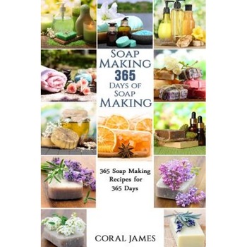 Soap Making: 365 Days of Soap Making: 365 Soap Making Recipes for 365 Days: Soap Making Recipes for 365 Days, Coral James (Author) Soap Making: 365 Days of Soap Making: 365 Soap Making Recipes for 365 Days: Soap Making Recipes for 365 Days, Coral James (Author)