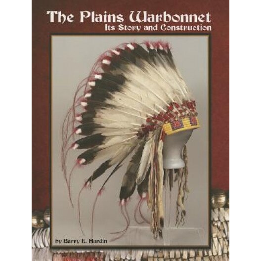 The Plains Warbonnet: Its Story and Construction, Barry E. Hardin (Author)