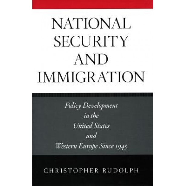 National Security and Immigration: Policy Development in the United States and Western Europe Since 1945, Christopher Rudolph (Author)