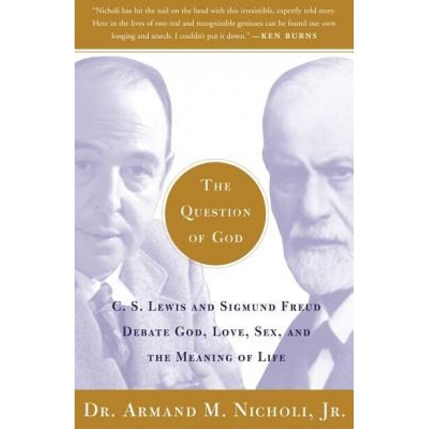 The Question of God: C.S. Lewis and Sigmund Freud Debate God, Love, Sex, and the Meaning of Life, Armand M., Jr. Nicholi