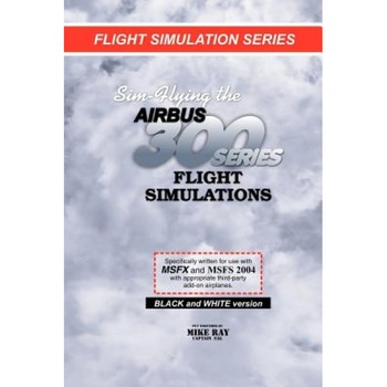 Sim-Flying the Airbus 300 Series Flight Simulations, Mike Ray (Author) Sim-Flying the Airbus 300 Series Flight Simulations, Mike Ray (Author)