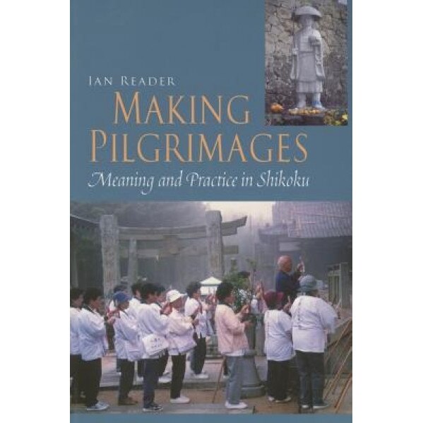 Making Pilgrimages: Meaning and Practice in Shikoku, Ian Reader (Author)