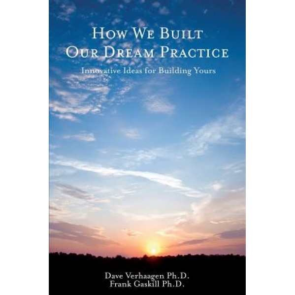 How We Built Our Dream Practice: Innovative Ideas for Building Yours - Dave Verhaagen Ph. D. (Author)
