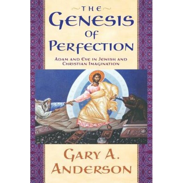 The Genesis of Perfection: Adam and Eve in Jewish and Christian Imagination, Gary A. Anderson (Author)