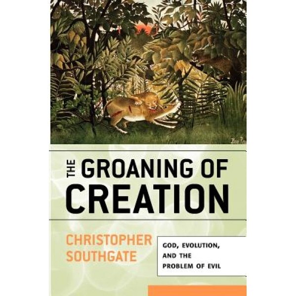 The Groaning of Creation: God, Evolution, and the Problem of Evil, Christopher Southgate (Author)