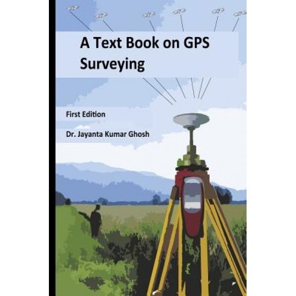 A Text Book on GPS Surveying, Dr Jayanta Kumar Ghosh Ph. D. (Author)