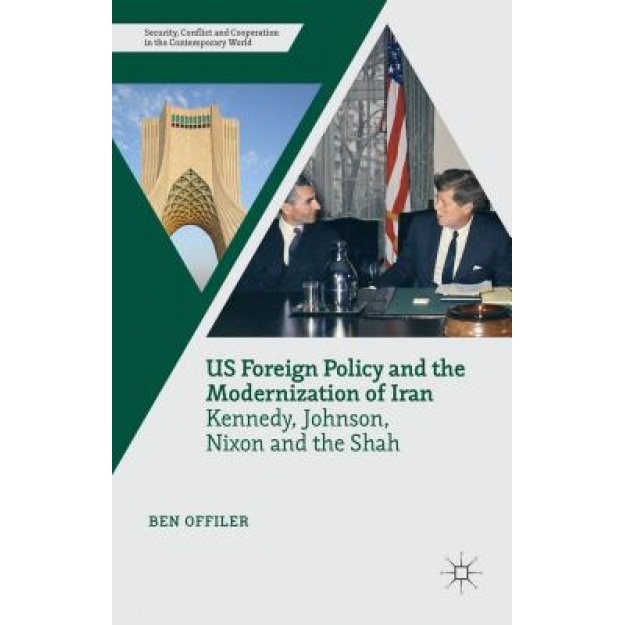 Us Foreign Policy and the Modernization of Iran: Kennedy, Johnson, Nixon and the Shah, Ben Offiler (Author)