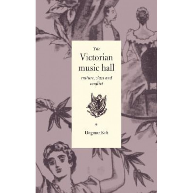 The Victorian Music Hall: Culture, Class and Conflict, Dagmar Kift (Author)