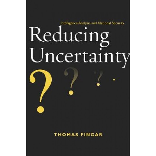 Reducing Uncertainty: Intelligence Analysis and National Security, Thomas Fingar (Author)