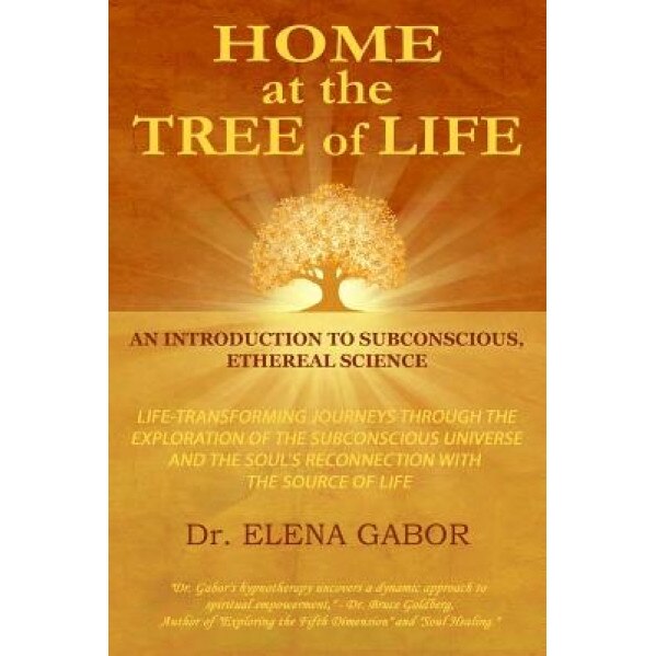 Home at the Tree of Life: An Introduction to Subconscious, Ethereal Science, Elena Gabor (Author)