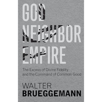 God, Neighbor, Empire: The Excess of Divine Fidelity and the Command of Common Good, Walter Brueggemann (Author) God, Neighbor, Empire: The Excess of Divine Fidelity and the Command of Common Good, Walter Brueggemann (Author)