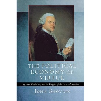 The Political Economy of Virtue: Luxury, Patriotism, and the Origins of the French Revolution, John Shovlin (Author) The Political Economy of Virtue: Luxury, Patriotism, and the Origins of the French Revolution, John Shovlin (Author)