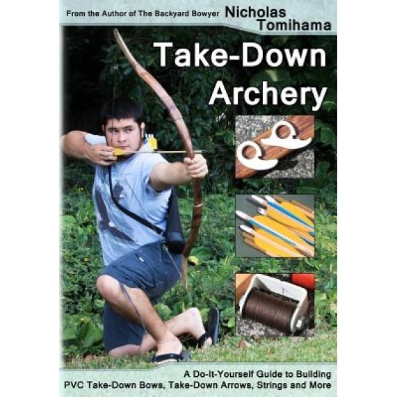 Take-Down Archery: A Do-It-Yourself Guide to Building PVC Take-Down Bows, Take-Down Arrows, Strings and More, Nicholas Tomihama (Author)