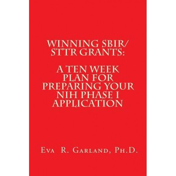 Winning Sbir/Sttr Grants: A Ten Week Plan for Preparing Your Nih Phase I Application - Eva R. Garland Ph. D. (Author)
