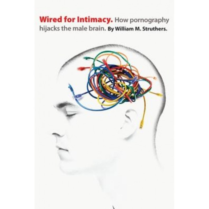 Wired for Intimacy: How Pornography Hijacks the Male Brain, William M. Struthers