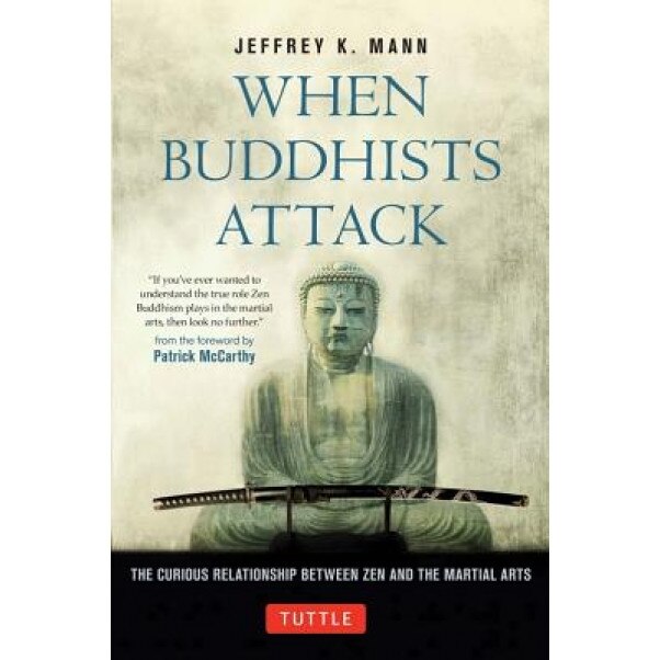 When Buddhists Attack: The Curious Relationship Between Zen and the Martial Arts, Jeffrey K. Mann (Author)