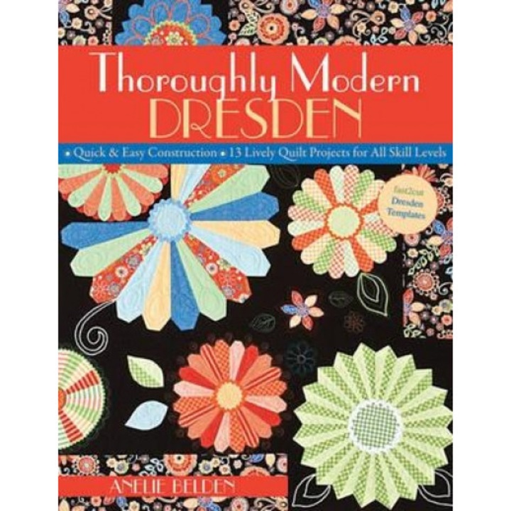 Thoroughly Modern Dresden: Quick & Easy Construction: 13 Lively Quilt Projects for All Skill Levels, Anelie Belden